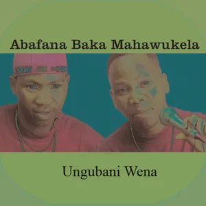 Ungubani Wena — Abafana Baka Mahawukela