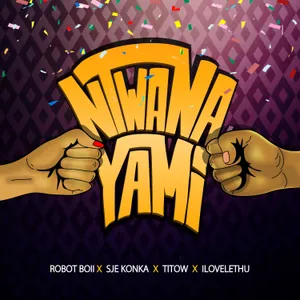 Ntwana Yami — Robot Boii, Nhlonipho, Yithi Sonke feat. Ilovelethu, Titow, Sje Konka